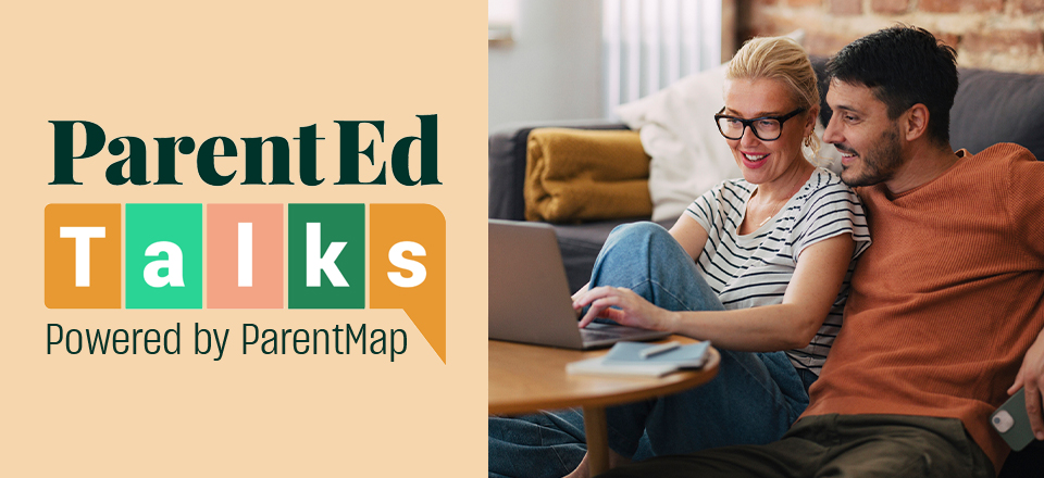 ParentEd Talks powered by ParentMap (ParentEd Talks logo next to an image of a mom and dad at home watching a webinar on a laptop)