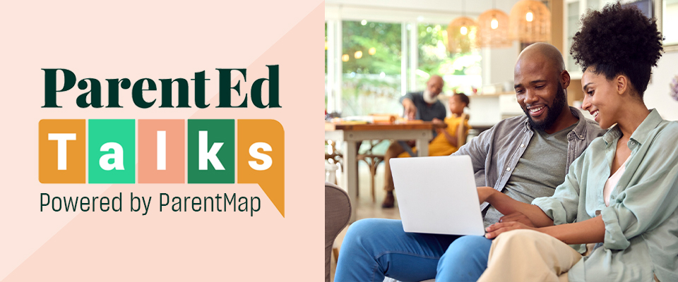 ParentEd Talks powered by ParentMap (ParentEd Talks logo next to an image of a mom and dad at home watching a webinar on a laptop)